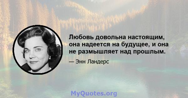 Любовь довольна настоящим, она надеется на будущее, и она не размышляет над прошлым.