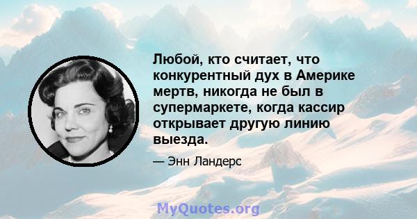 Любой, кто считает, что конкурентный дух в Америке мертв, никогда не был в супермаркете, когда кассир открывает другую линию выезда.