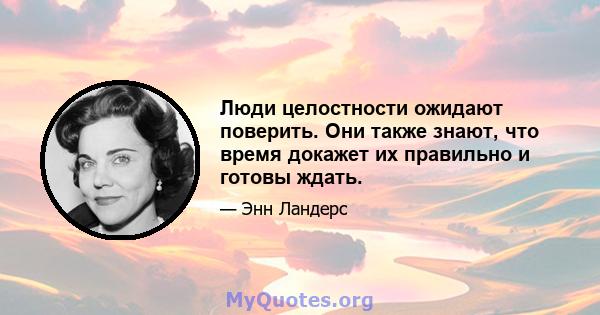 Люди целостности ожидают поверить. Они также знают, что время докажет их правильно и готовы ждать.