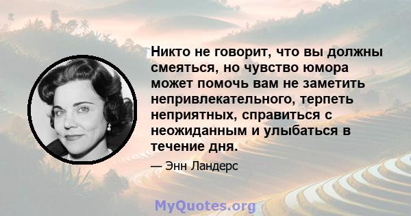 Никто не говорит, что вы должны смеяться, но чувство юмора может помочь вам не заметить непривлекательного, терпеть неприятных, справиться с неожиданным и улыбаться в течение дня.