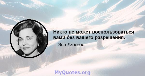 Никто не может воспользоваться вами без вашего разрешения.