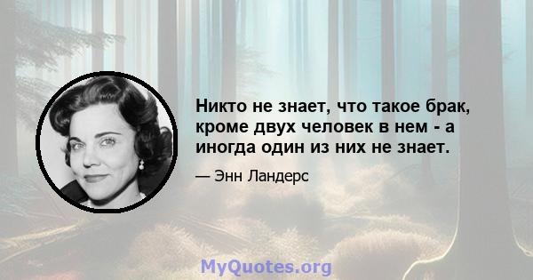 Никто не знает, что такое брак, кроме двух человек в нем - а иногда один из них не знает.