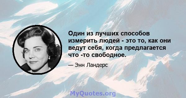 Один из лучших способов измерить людей - это то, как они ведут себя, когда предлагается что -то свободное.