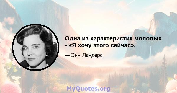 Одна из характеристик молодых - «Я хочу этого сейчас».