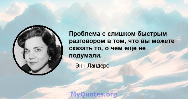 Проблема с слишком быстрым разговором в том, что вы можете сказать то, о чем еще не подумали.