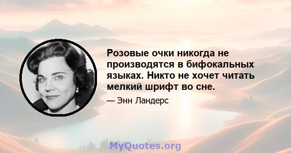 Розовые очки никогда не производятся в бифокальных языках. Никто не хочет читать мелкий шрифт во сне.