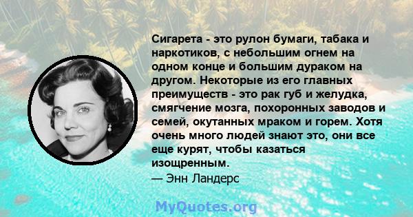 Сигарета - это рулон бумаги, табака и наркотиков, с небольшим огнем на одном конце и большим дураком на другом. Некоторые из его главных преимуществ - это рак губ и желудка, смягчение мозга, похоронных заводов и семей,