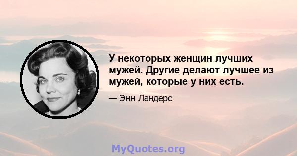 У некоторых женщин лучших мужей. Другие делают лучшее из мужей, которые у них есть.