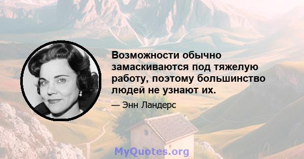 Возможности обычно замаскиваются под тяжелую работу, поэтому большинство людей не узнают их.