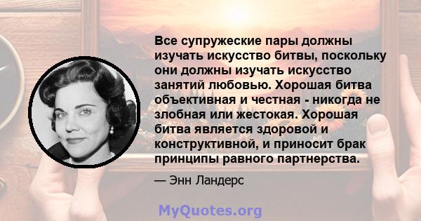 Все супружеские пары должны изучать искусство битвы, поскольку они должны изучать искусство занятий любовью. Хорошая битва объективная и честная - никогда не злобная или жестокая. Хорошая битва является здоровой и