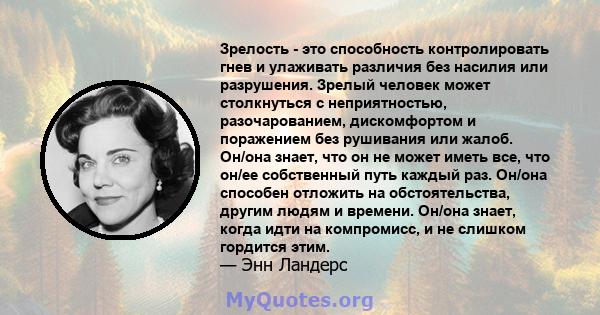 Зрелость - это способность контролировать гнев и улаживать различия без насилия или разрушения. Зрелый человек может столкнуться с неприятностью, разочарованием, дискомфортом и поражением без рушивания или жалоб. Он/она 