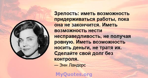 Зрелость: иметь возможность придерживаться работы, пока она не закончится. Иметь возможность нести несправедливость, не получая ровную. Иметь возможность носить деньги, не тратя их. Сделайте свой долг без контроля.