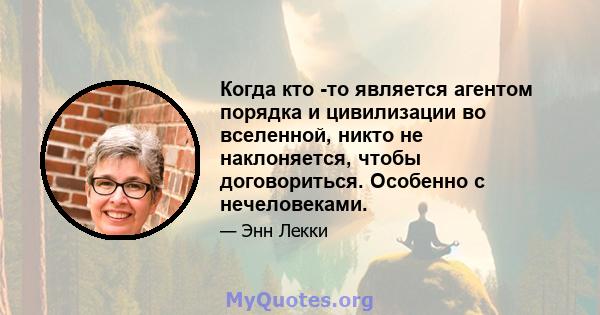 Когда кто -то является агентом порядка и цивилизации во вселенной, никто не наклоняется, чтобы договориться. Особенно с нечеловеками.