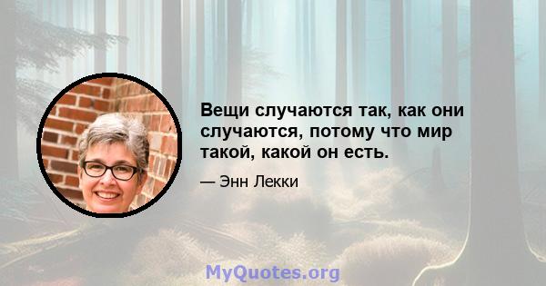 Вещи случаются так, как они случаются, потому что мир такой, какой он есть.