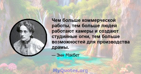 Чем больше коммерческой работы, тем больше людей работают камеры и создают студийные огни, тем больше возможностей для производства драмы.