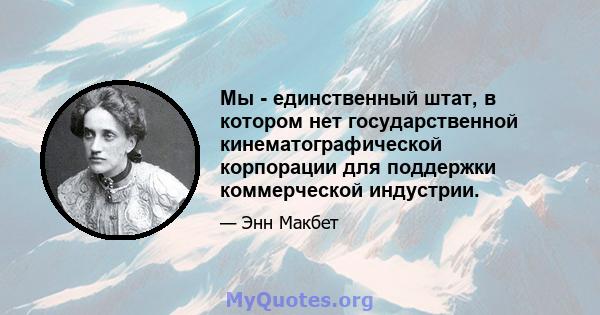 Мы - единственный штат, в котором нет государственной кинематографической корпорации для поддержки коммерческой индустрии.