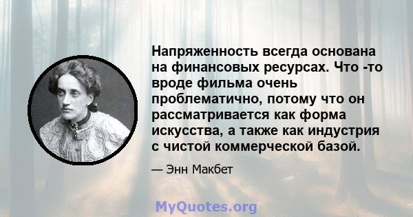 Напряженность всегда основана на финансовых ресурсах. Что -то вроде фильма очень проблематично, потому что он рассматривается как форма искусства, а также как индустрия с чистой коммерческой базой.