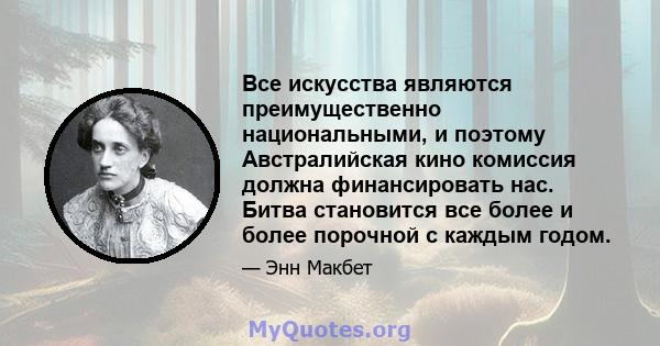 Все искусства являются преимущественно национальными, и поэтому Австралийская кино комиссия должна финансировать нас. Битва становится все более и более порочной с каждым годом.