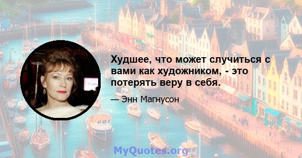 Худшее, что может случиться с вами как художником, - это потерять веру в себя.