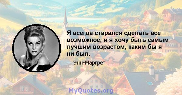 Я всегда старался сделать все возможное, и я хочу быть самым лучшим возрастом, каким бы я ни был.