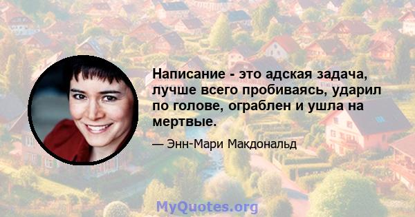 Написание - это адская задача, лучше всего пробиваясь, ударил по голове, ограблен и ушла на мертвые.