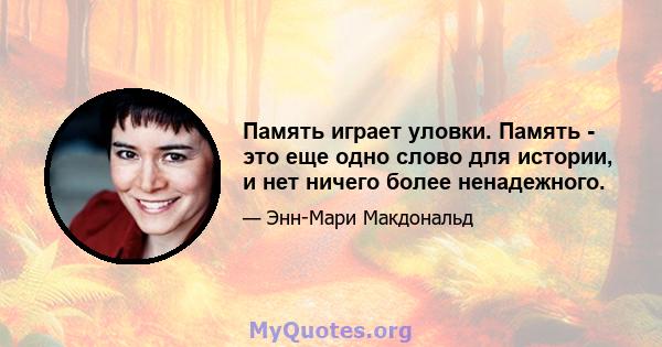 Память играет уловки. Память - это еще одно слово для истории, и нет ничего более ненадежного.