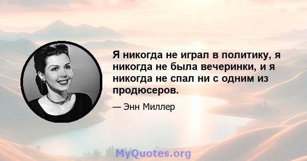 Я никогда не играл в политику, я никогда не была вечеринки, и я никогда не спал ни с одним из продюсеров.