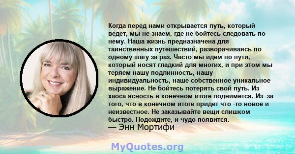 Когда перед нами открывается путь, который ведет, мы не знаем, где не бойтесь следовать по нему. Наша жизнь предназначена для таинственных путешествий, разворачиваясь по одному шагу за раз. Часто мы идем по пути,