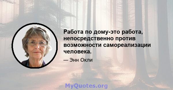 Работа по дому-это работа, непосредственно против возможности самореализации человека.