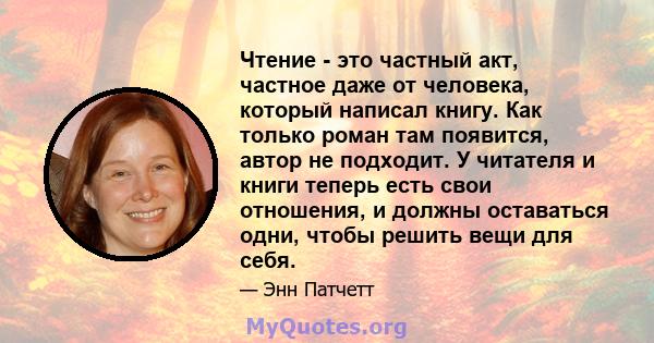 Чтение - это частный акт, частное даже от человека, который написал книгу. Как только роман там появится, автор не подходит. У читателя и книги теперь есть свои отношения, и должны оставаться одни, чтобы решить вещи для 