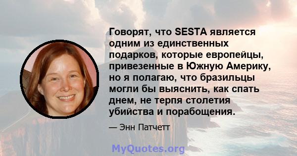 Говорят, что SESTA является одним из единственных подарков, которые европейцы, привезенные в Южную Америку, но я полагаю, что бразильцы могли бы выяснить, как спать днем, не терпя столетия убийства и порабощения.