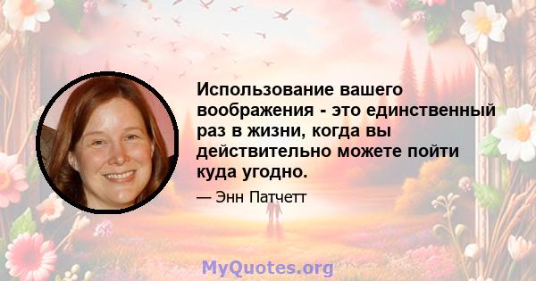 Использование вашего воображения - это единственный раз в жизни, когда вы действительно можете пойти куда угодно.