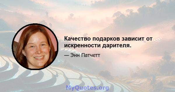 Качество подарков зависит от искренности дарителя.