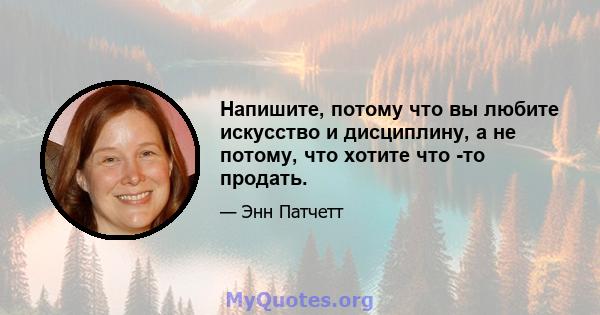 Напишите, потому что вы любите искусство и дисциплину, а не потому, что хотите что -то продать.