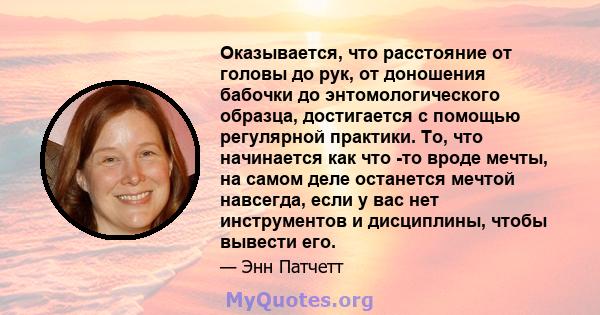 Оказывается, что расстояние от головы до рук, от доношения бабочки до энтомологического образца, достигается с помощью регулярной практики. То, что начинается как что -то вроде мечты, на самом деле останется мечтой