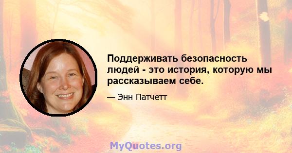 Поддерживать безопасность людей - это история, которую мы рассказываем себе.