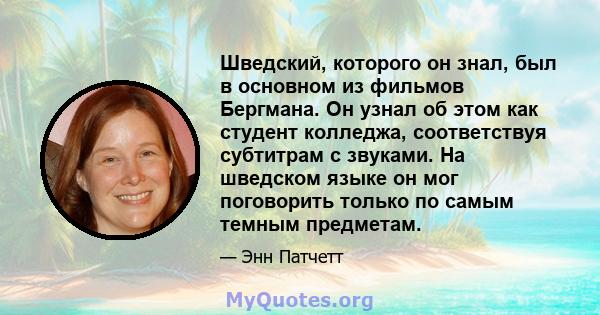 Шведский, которого он знал, был в основном из фильмов Бергмана. Он узнал об этом как студент колледжа, соответствуя субтитрам с звуками. На шведском языке он мог поговорить только по самым темным предметам.