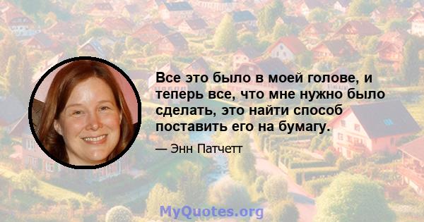 Все это было в моей голове, и теперь все, что мне нужно было сделать, это найти способ поставить его на бумагу.