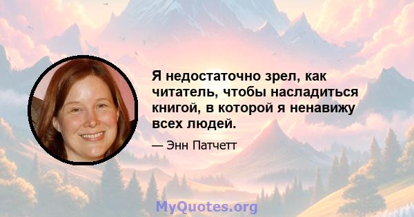 Я недостаточно зрел, как читатель, чтобы насладиться книгой, в которой я ненавижу всех людей.