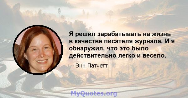 Я решил зарабатывать на жизнь в качестве писателя журнала. И я обнаружил, что это было действительно легко и весело.