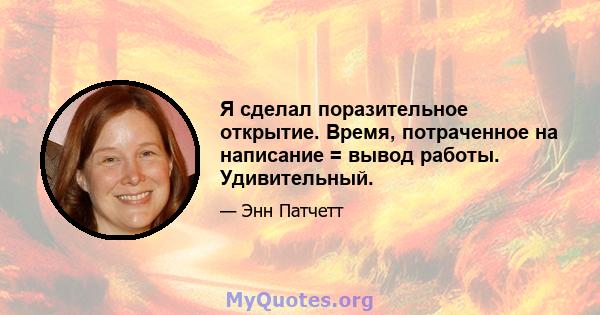 Я сделал поразительное открытие. Время, потраченное на написание = вывод работы. Удивительный.