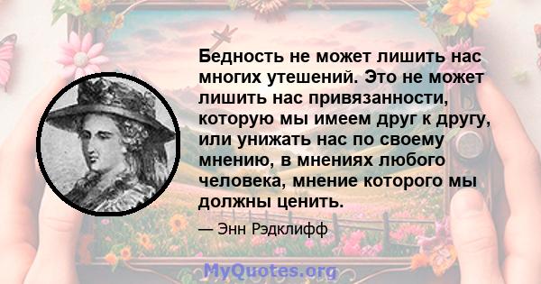 Бедность не может лишить нас многих утешений. Это не может лишить нас привязанности, которую мы имеем друг к другу, или унижать нас по своему мнению, в мнениях любого человека, мнение которого мы должны ценить.