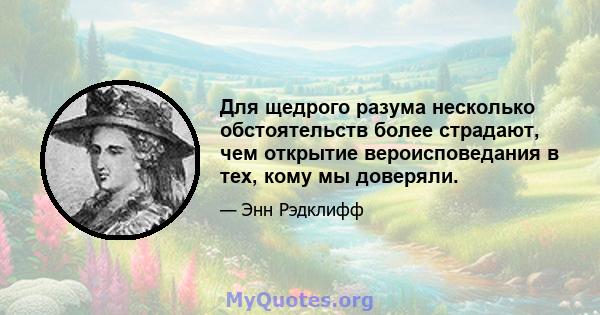 Для щедрого разума несколько обстоятельств более страдают, чем открытие вероисповедания в тех, кому мы доверяли.