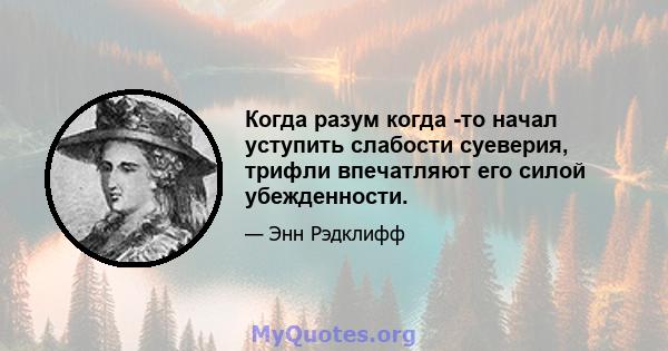 Когда разум когда -то начал уступить слабости суеверия, трифли впечатляют его силой убежденности.