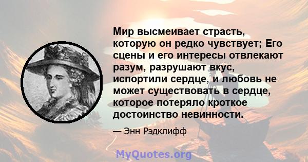 Мир высмеивает страсть, которую он редко чувствует; Его сцены и его интересы отвлекают разум, разрушают вкус, испортили сердце, и любовь не может существовать в сердце, которое потеряло кроткое достоинство невинности.