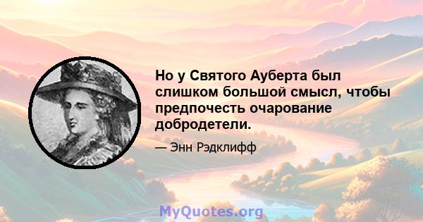 Но у Святого Ауберта был слишком большой смысл, чтобы предпочесть очарование добродетели.