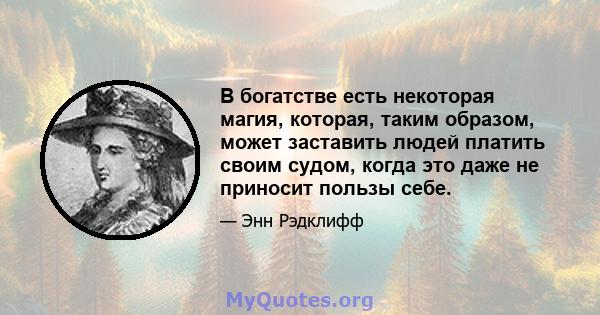 В богатстве есть некоторая магия, которая, таким образом, может заставить людей платить своим судом, когда это даже не приносит пользы себе.