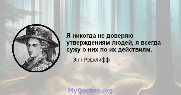 Я никогда не доверяю утверждениям людей, я всегда сужу о них по их действиям.