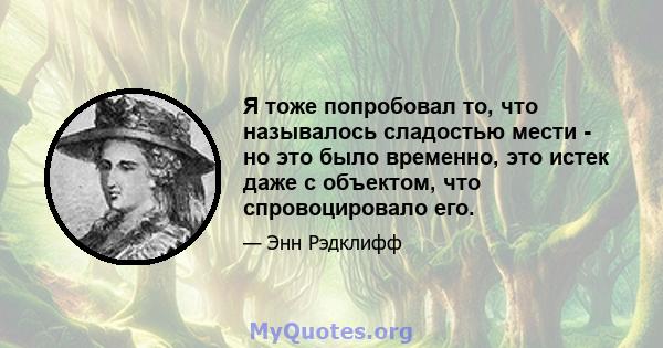 Я тоже попробовал то, что называлось сладостью мести - но это было временно, это истек даже с объектом, что спровоцировало его.