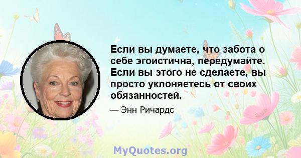 Если вы думаете, что забота о себе эгоистична, передумайте. Если вы этого не сделаете, вы просто уклоняетесь от своих обязанностей.